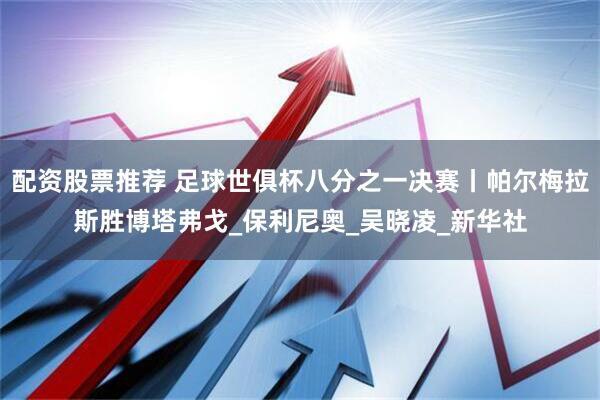 配资股票推荐 足球世俱杯八分之一决赛丨帕尔梅拉斯胜博塔弗戈_保利尼奥_吴晓凌_新华社