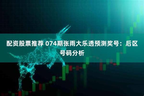配资股票推荐 074期张雨大乐透预测奖号：后区号码分析