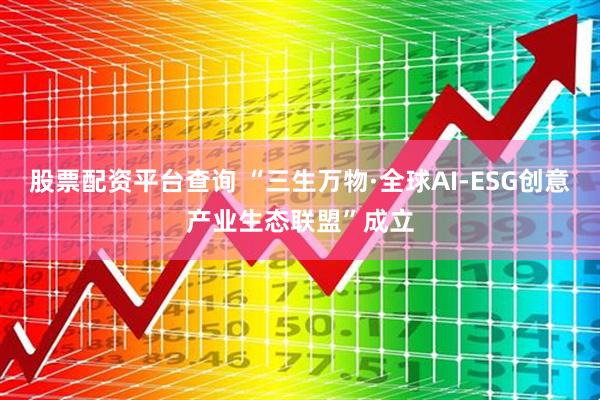 股票配资平台查询 “三生万物·全球AI-ESG创意产业生态联盟”成立