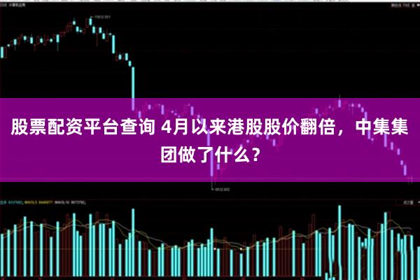 股票配资平台查询 4月以来港股股价翻倍，中集集团做了什么？